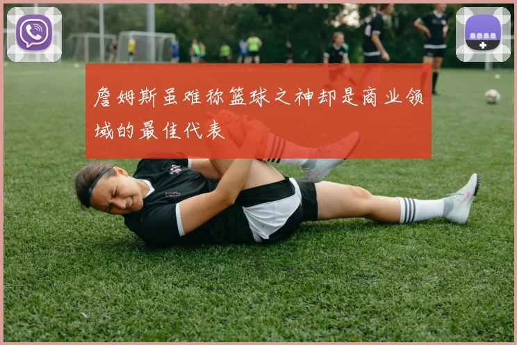 詹姆斯虽难称篮球之神却是商业领域的最佳代表