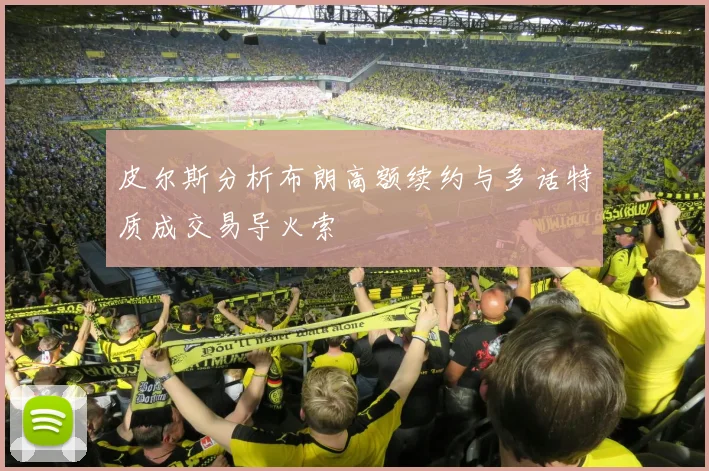 皮尔斯分析布朗高额续约与多话特质成交易导火索