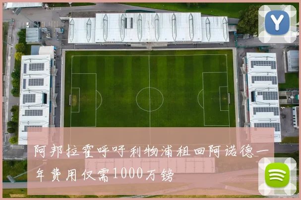 阿邦拉霍呼吁利物浦租回阿诺德一年费用仅需1000万镑
