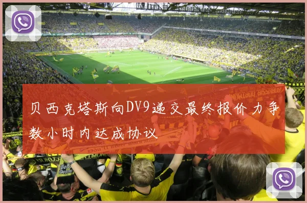 贝西克塔斯向DV9递交最终报价力争数小时内达成协议